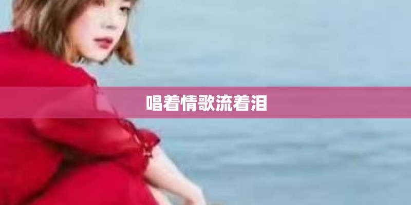 唱着情歌流着泪