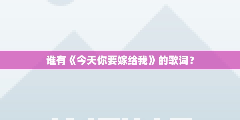 谁有《今天你要嫁给我》的歌词？