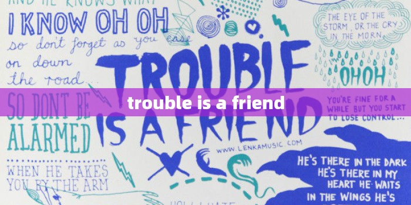 trouble is a friend trouble is a friend