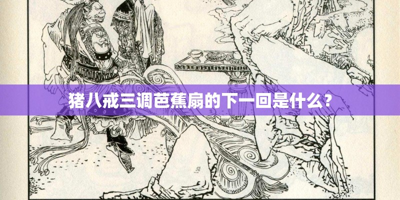 猪八戒三调芭蕉扇的下一回是什么？