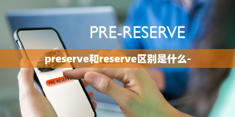 preserve和reserve区别是什么-