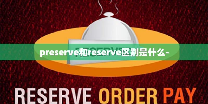 preserve和reserve区别是什么-