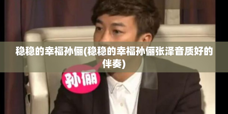 稳稳的幸福孙俪(稳稳的幸福孙俪张泽音质好的伴奏)