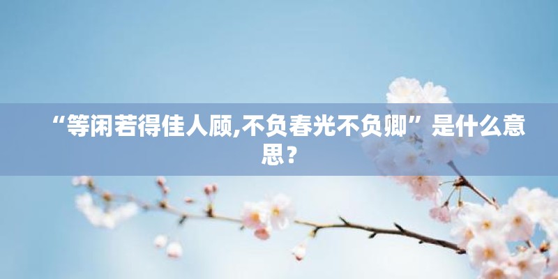 “等闲若得佳人顾,不负春光不负卿”是什么意思？