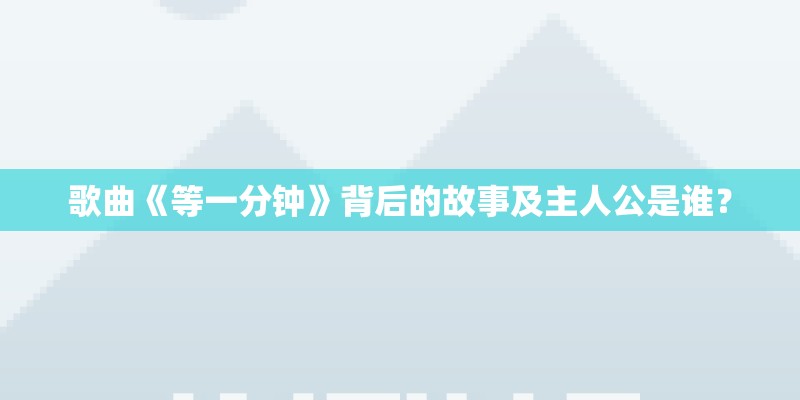 歌曲《等一分钟》背后的故事及主人公是谁？