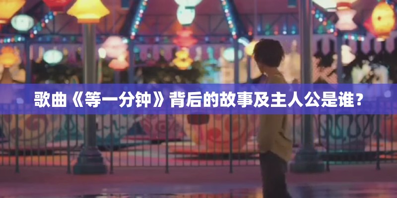 歌曲《等一分钟》背后的故事及主人公是谁？