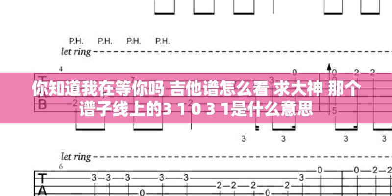 你知道我在等你吗 吉他谱怎么看 求大神 那个谱子线上的3 1 0 3 1是什么意思