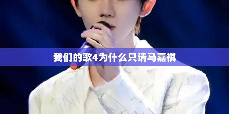 我们的歌4为什么只请马嘉祺