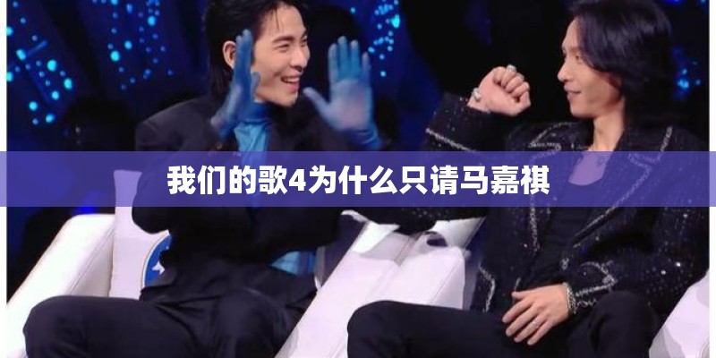 我们的歌4为什么只请马嘉祺
