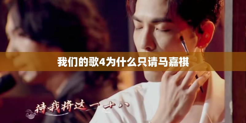 我们的歌4为什么只请马嘉祺