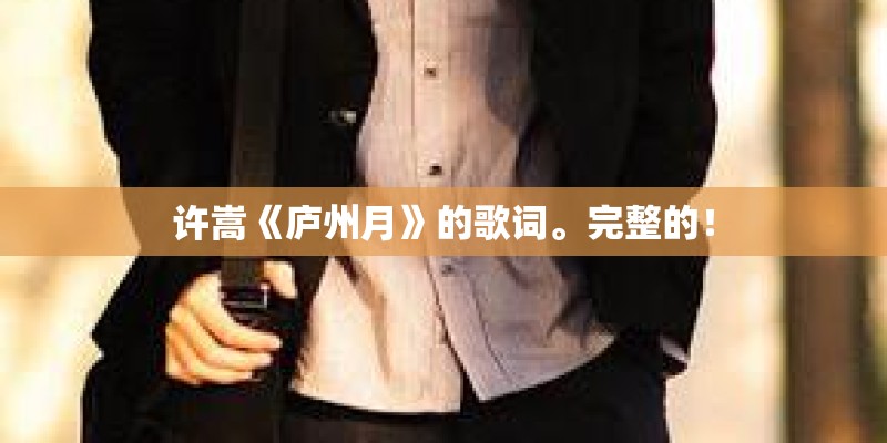 许嵩《庐州月》的歌词。完整的！