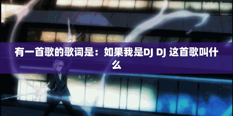 有一首歌的歌词是:如果我是DJ DJ 这首歌叫什么 有一首歌的歌词是:如果我是DJ DJ 这首歌叫什么
