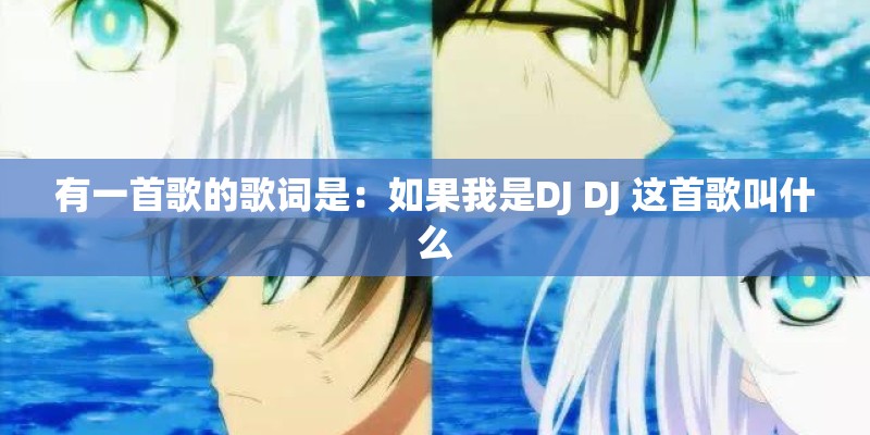 有一首歌的歌词是:如果我是DJ DJ 这首歌叫什么 有一首歌的歌词是:如果我是DJ DJ 这首歌叫什么