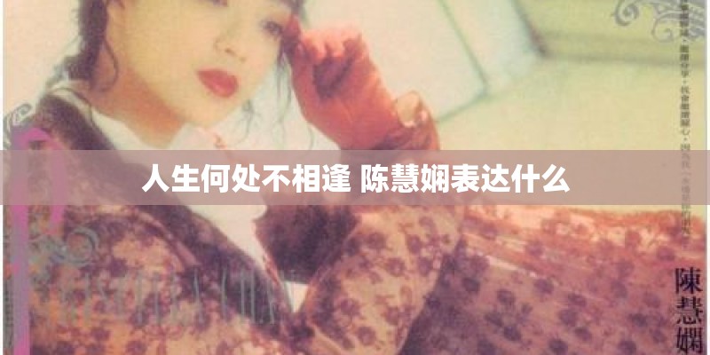 人生何处不相逢 陈慧娴表达什么