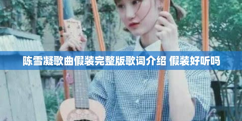 陈雪凝歌曲假装完整版歌词介绍 假装好听吗