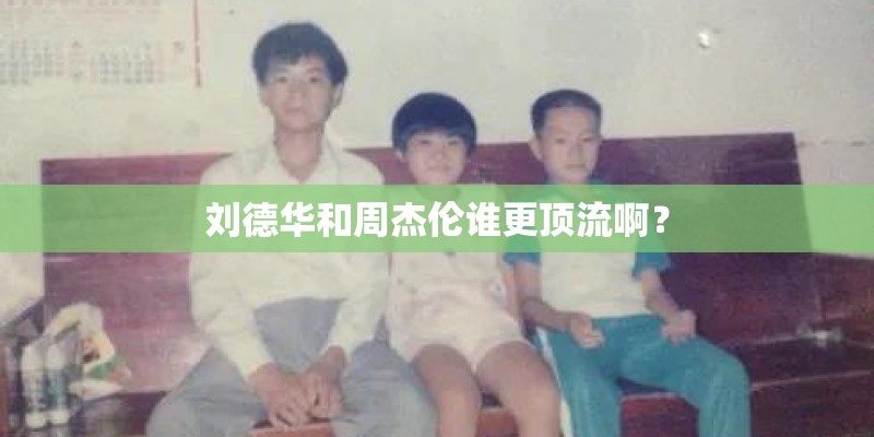 刘德华和周杰伦谁更顶流啊？