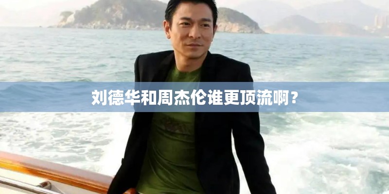 刘德华和周杰伦谁更顶流啊？