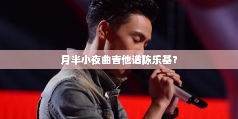 月半小夜曲吉他谱陈乐基？