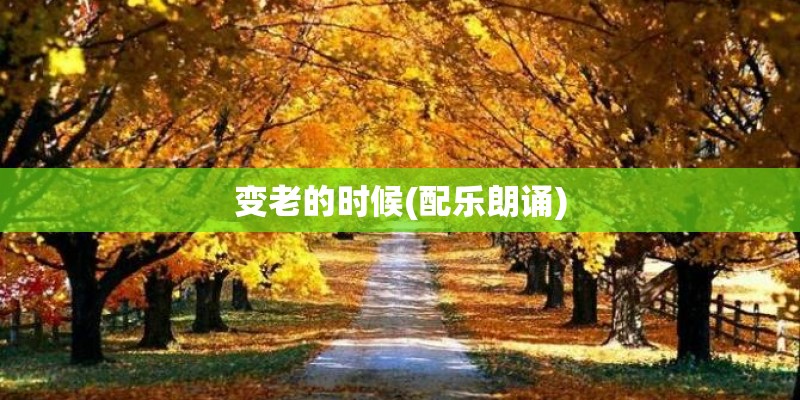 变老的时候(配乐朗诵)