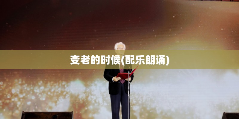 变老的时候(配乐朗诵)