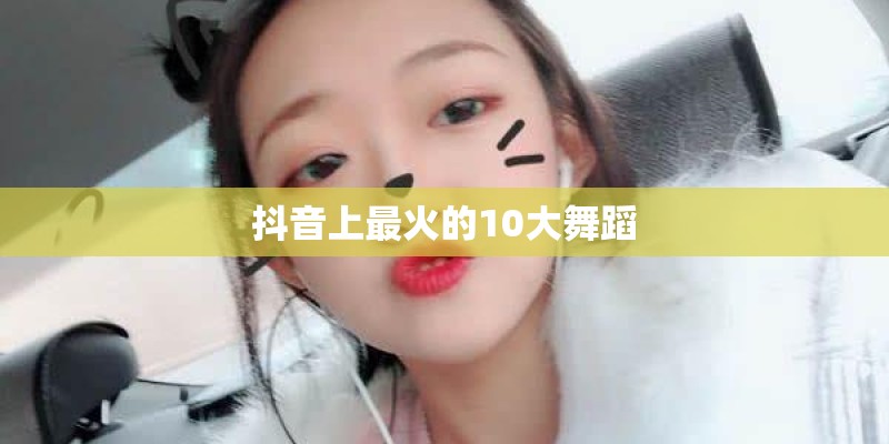 抖音上最火的10大舞蹈