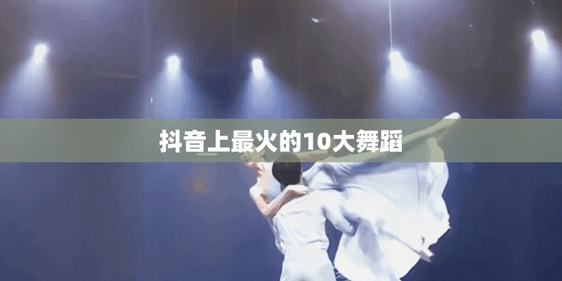 抖音上最火的10大舞蹈