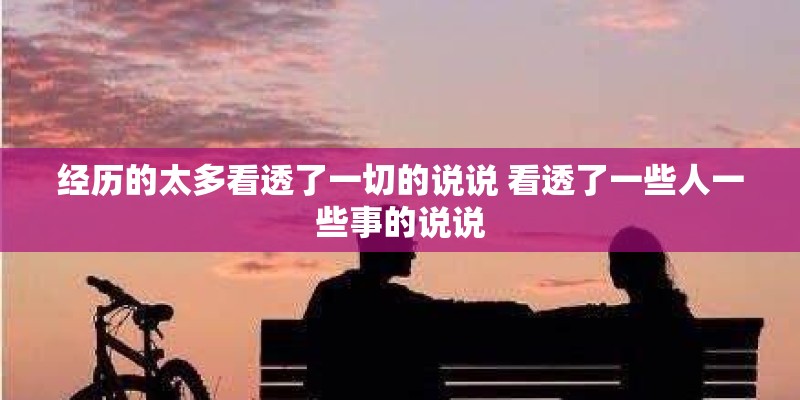 经历的太多看透了一切的说说 看透了一些人一些事的说说