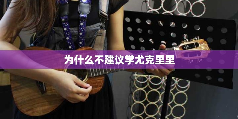 为什么不建议学尤克里里