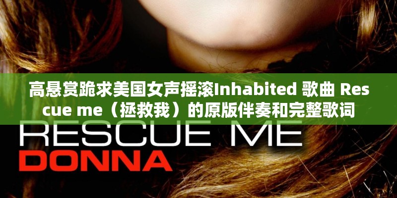 高悬赏跪求美国女声摇滚Inhabited 歌曲 Rescue me（拯救我）的原版伴奏和完整歌词
