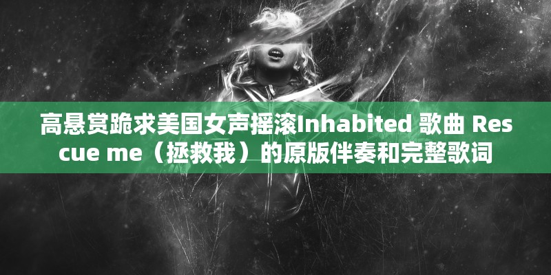 高悬赏跪求美国女声摇滚Inhabited 歌曲 Rescue me（拯救我）的原版伴奏和完整歌词