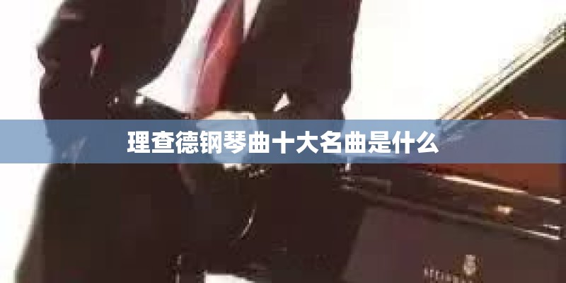 理查德钢琴曲十大名曲是什么