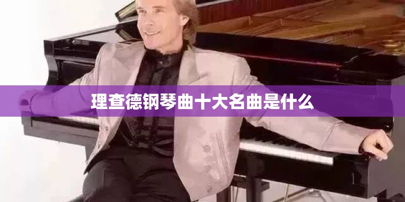 理查德钢琴曲十大名曲是什么