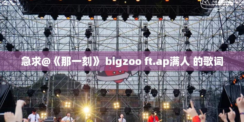 急求@《那一刻》 bigzoo ft.ap满人 的歌词