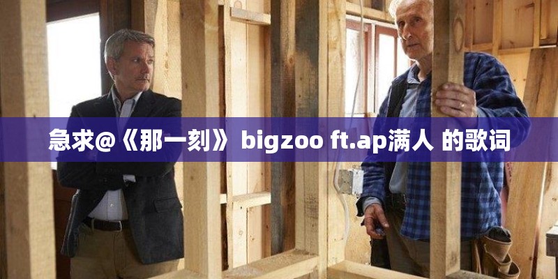 急求@《那一刻》 bigzoo ft.ap满人 的歌词
