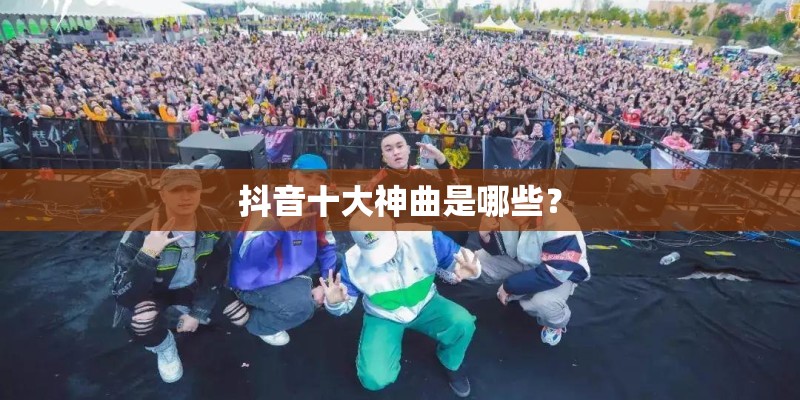 抖音十大神曲是哪些？