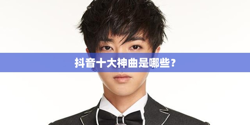 抖音十大神曲是哪些？