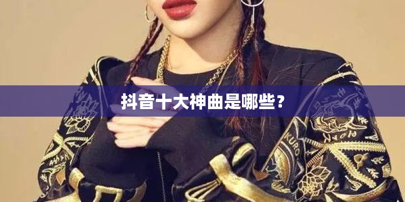 抖音十大神曲是哪些？
