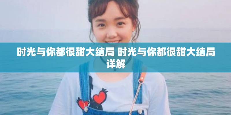 时光与你都很甜大结局 时光与你都很甜大结局详解