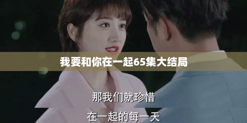我要和你在一起65集大结局 我要和你在一起65集大结局