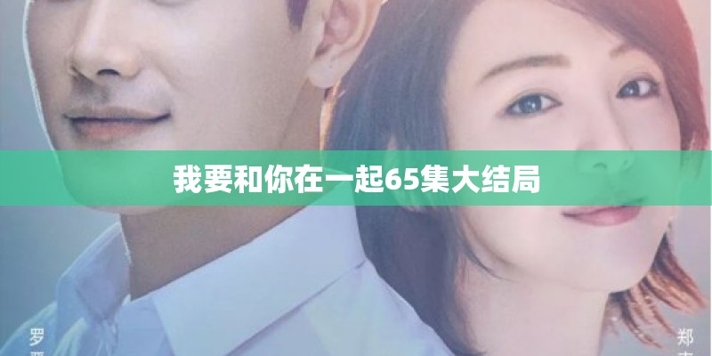我要和你在一起65集大结局 我要和你在一起65集大结局