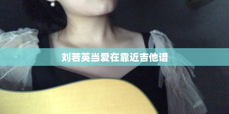 刘若英当爱在靠近吉他谱