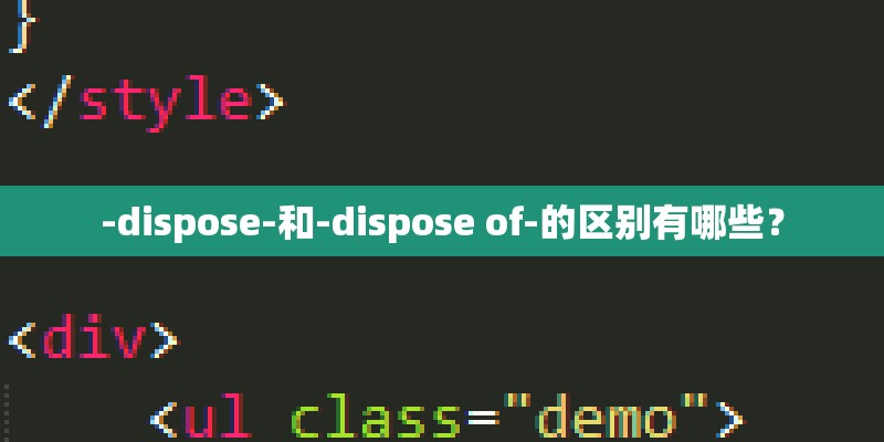-dispose-和-dispose of-的区别有哪些？