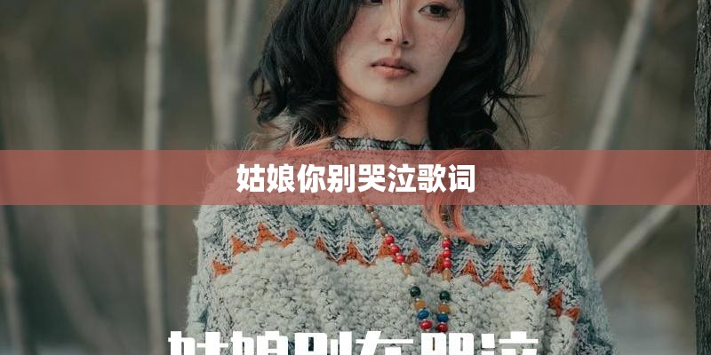 姑娘你别哭泣歌词 姑娘你别哭泣歌词