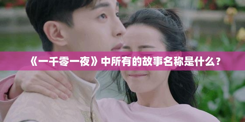 《一千零一夜》中所有的故事名称是什么? 《一千零一夜》中所有的故事名称是什么?