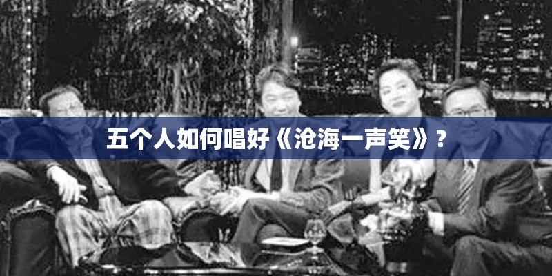 五个人如何唱好《沧海一声笑》？