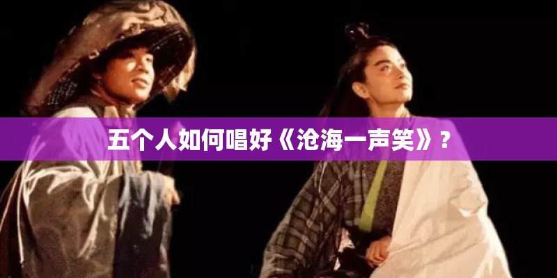 五个人如何唱好《沧海一声笑》？