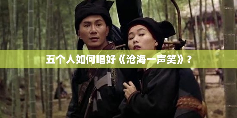五个人如何唱好《沧海一声笑》？