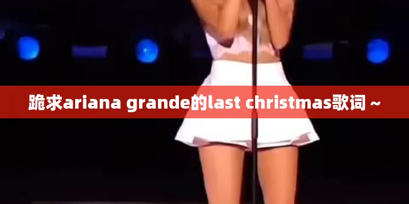 跪求ariana grande的last christmas歌词～