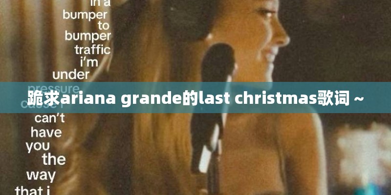 跪求ariana grande的last christmas歌词～