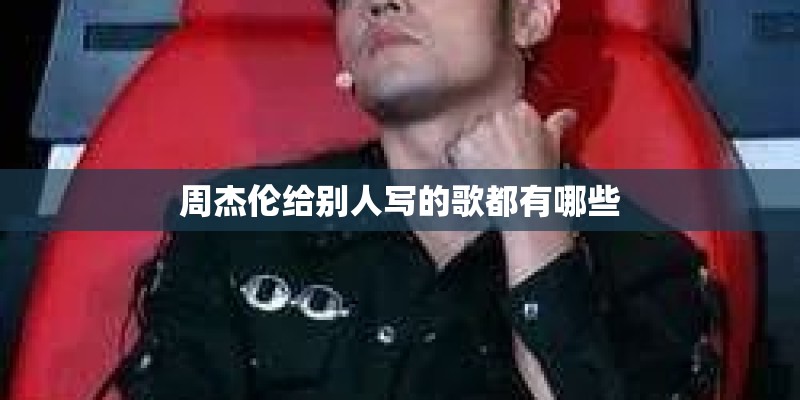 周杰伦给别人写的歌都有哪些